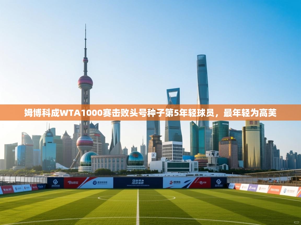 姆博科成WTA1000赛击败头号种子第5年轻球员，最年轻为高芙  第1张