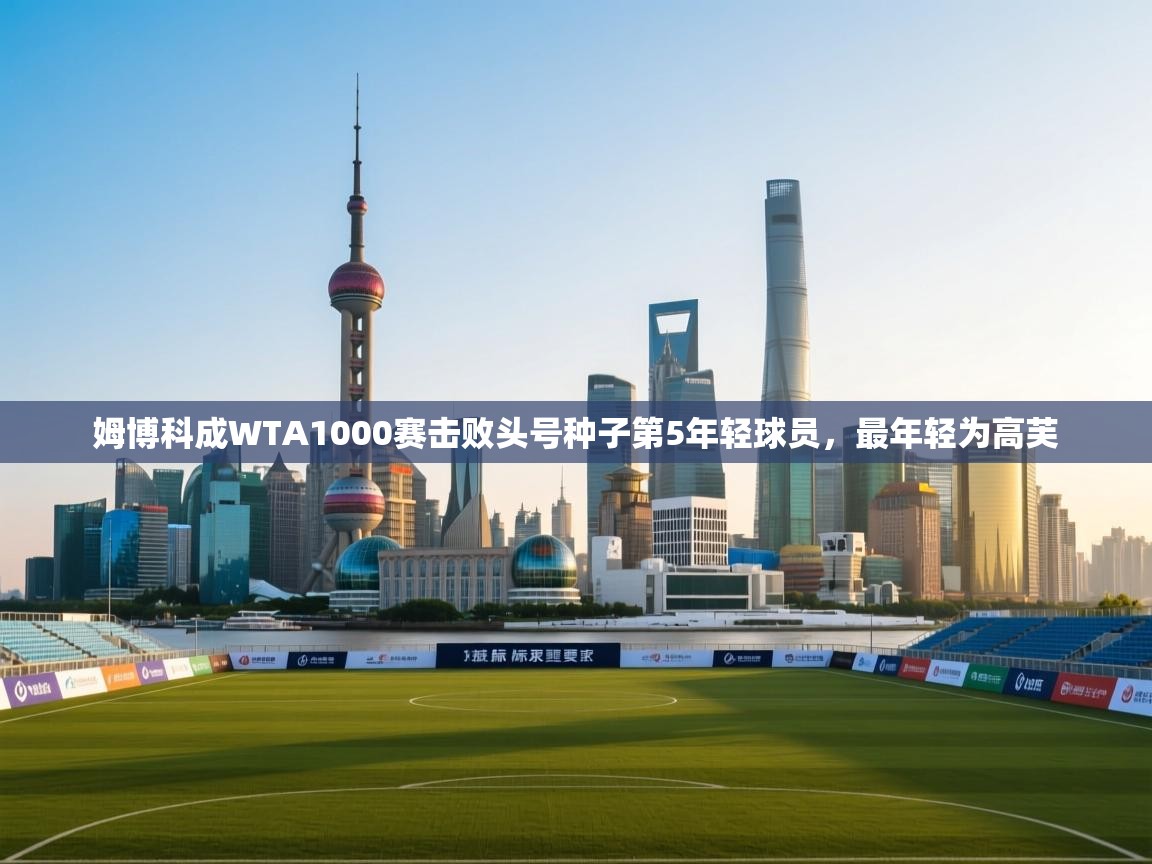 姆博科成WTA1000赛击败头号种子第5年轻球员，最年轻为高芙  第2张