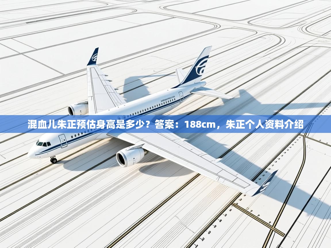 混血儿朱正预估身高是多少？答案：188cm，朱正个人资料介绍  第2张