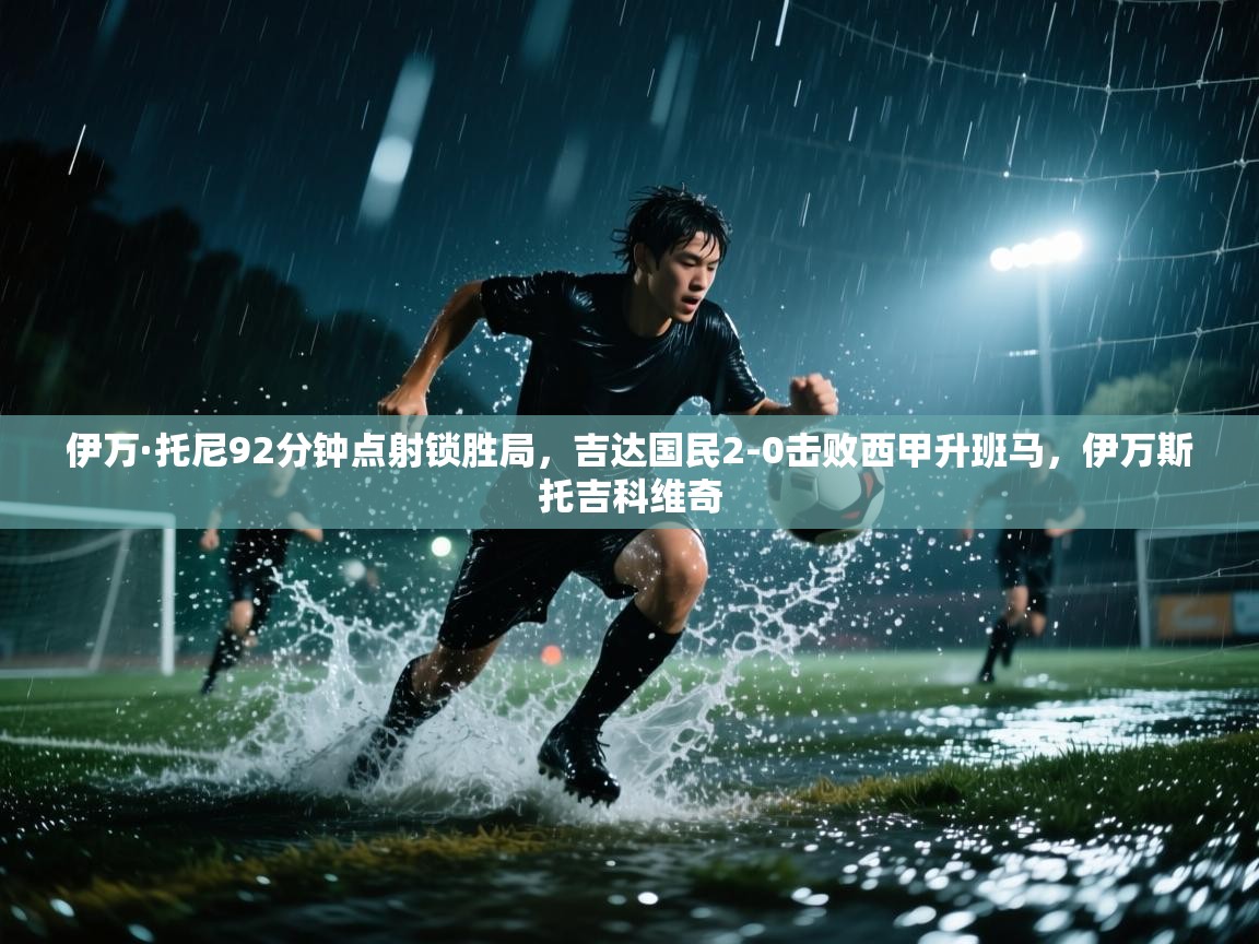 伊万·托尼92分钟点射锁胜局,吉达国民2-0击败西甲升班马,伊万斯托吉科维奇 第2张