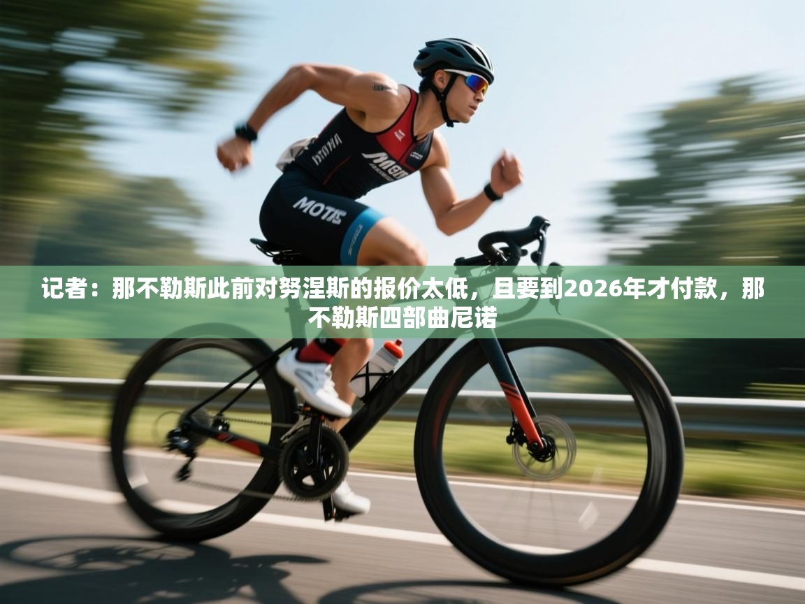记者：那不勒斯此前对努涅斯的报价太低，且要到2026年才付款，那不勒斯四部曲尼诺  第1张