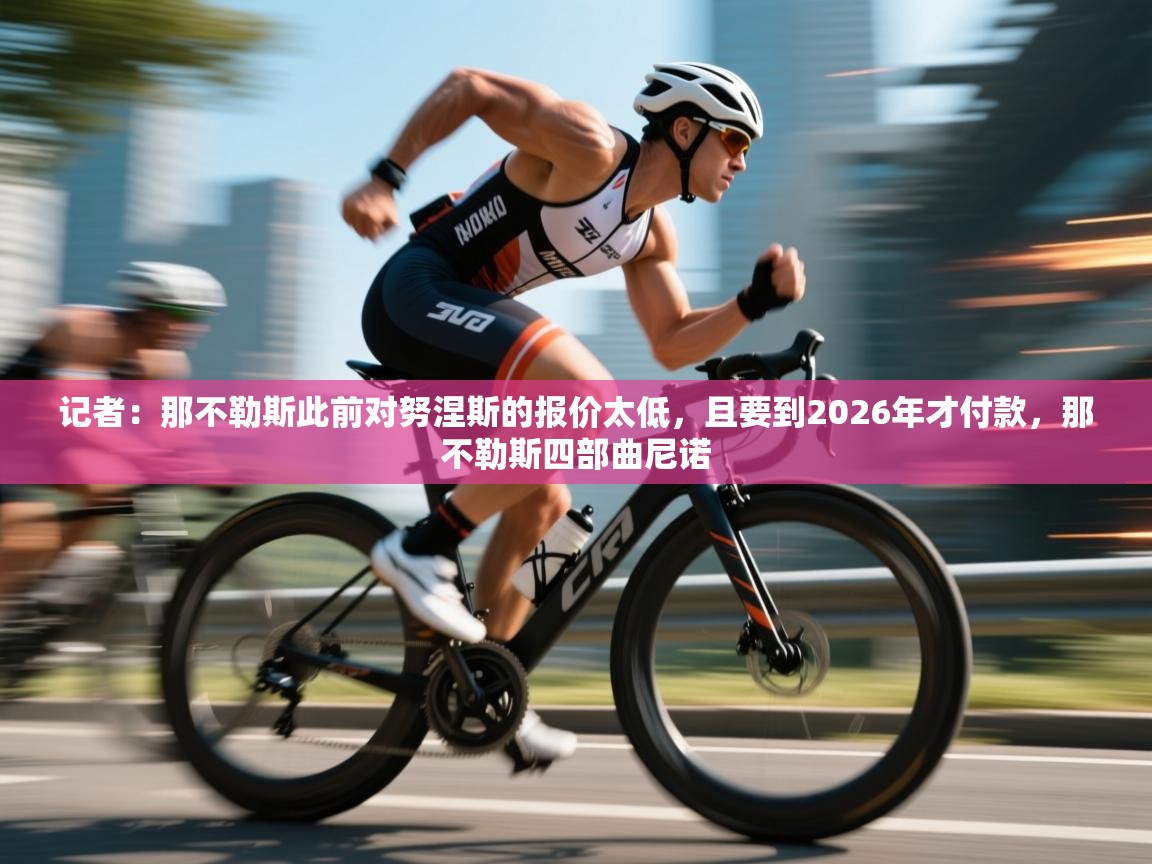 记者：那不勒斯此前对努涅斯的报价太低，且要到2026年才付款，那不勒斯四部曲尼诺  第2张