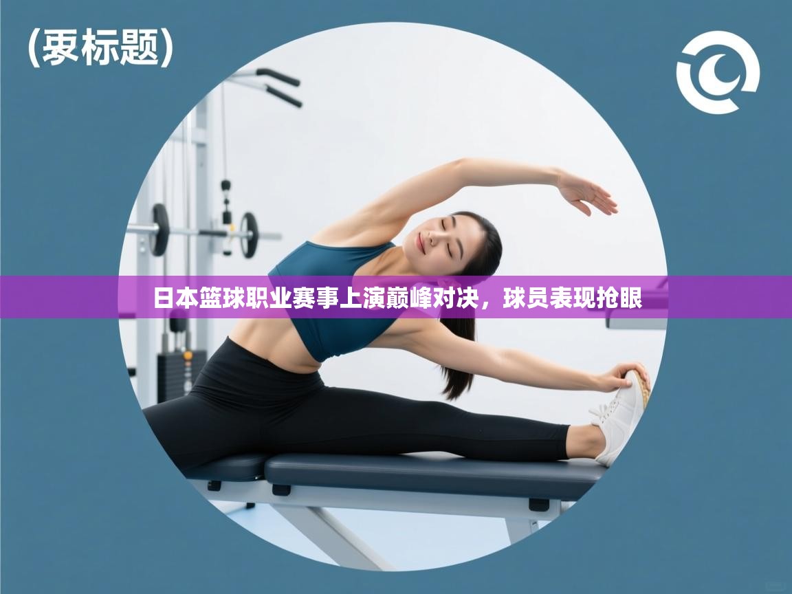 日本篮球职业赛事上演巅峰对决,球员表现抢眼 第1张