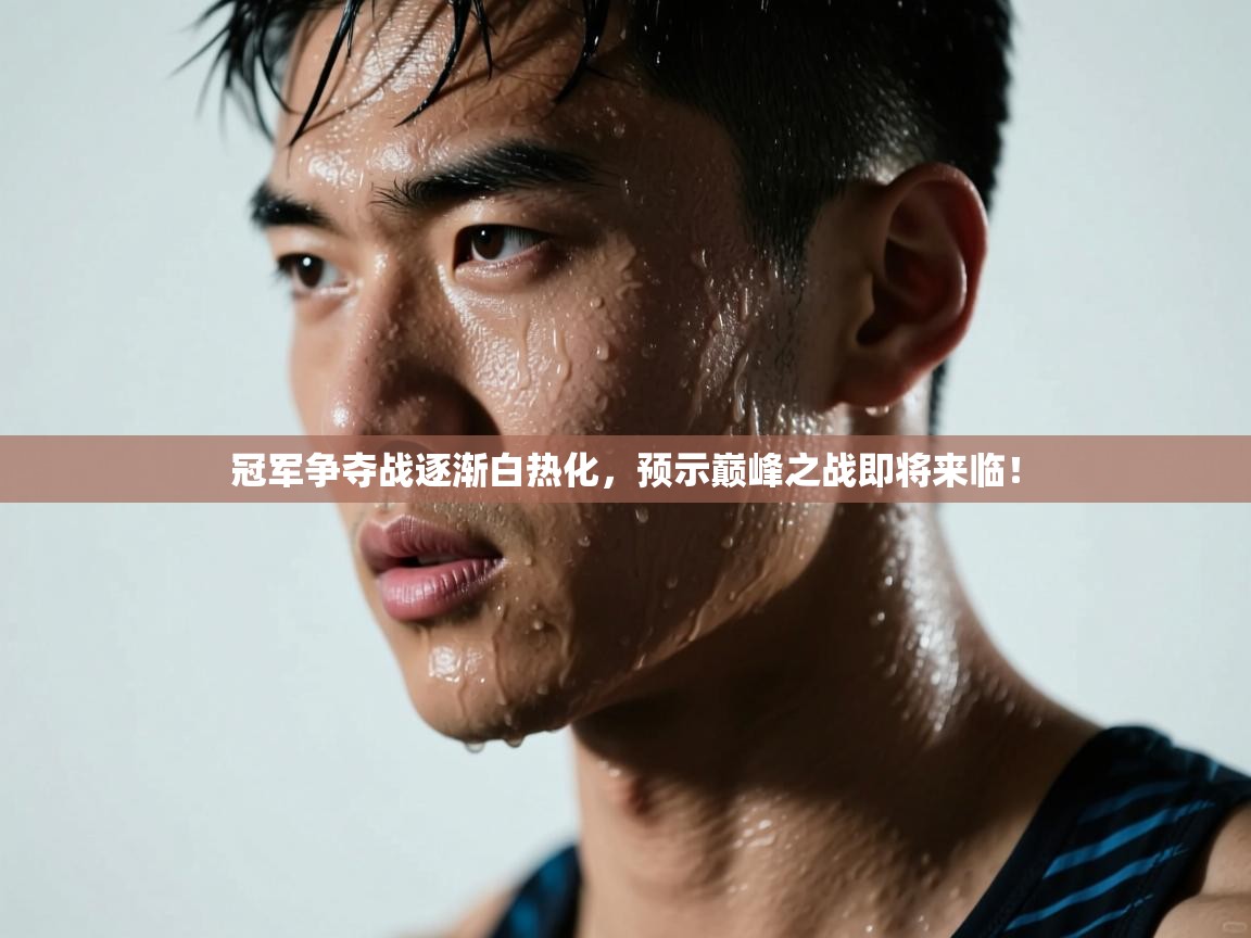 冠军争夺战逐渐白热化,预示巅峰之战即将来临! 第2张