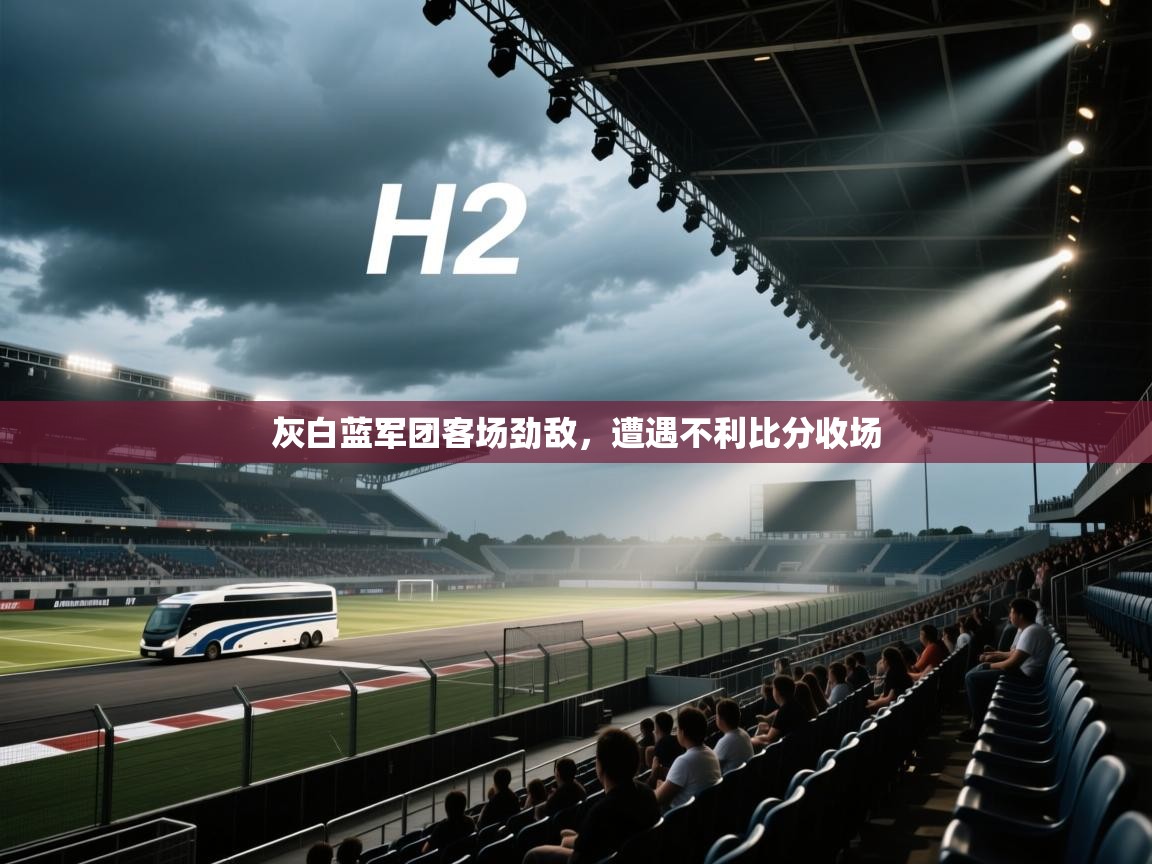 灰白蓝军团客场劲敌，遭遇不利比分收场  第2张