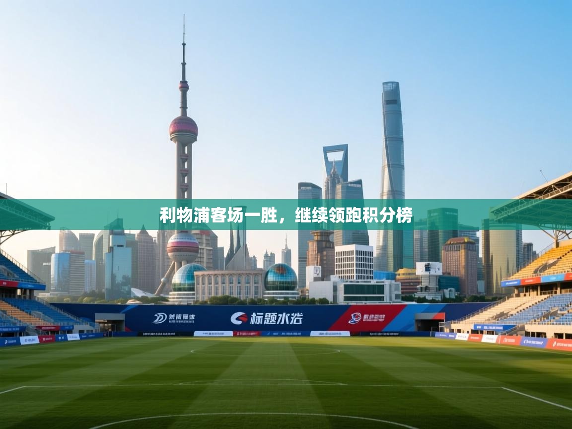 利物浦客场一胜，继续领跑积分榜  第1张