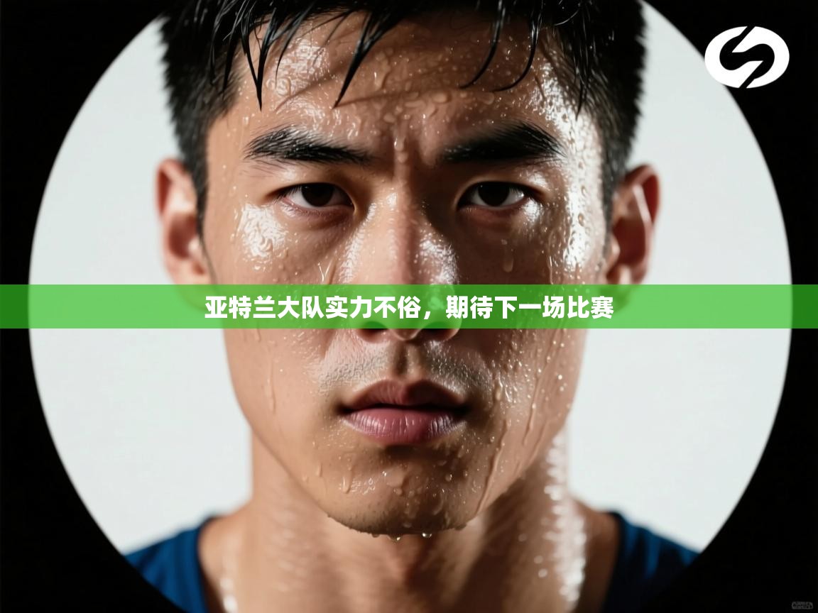 亚特兰大队实力不俗，期待下一场比赛  第1张