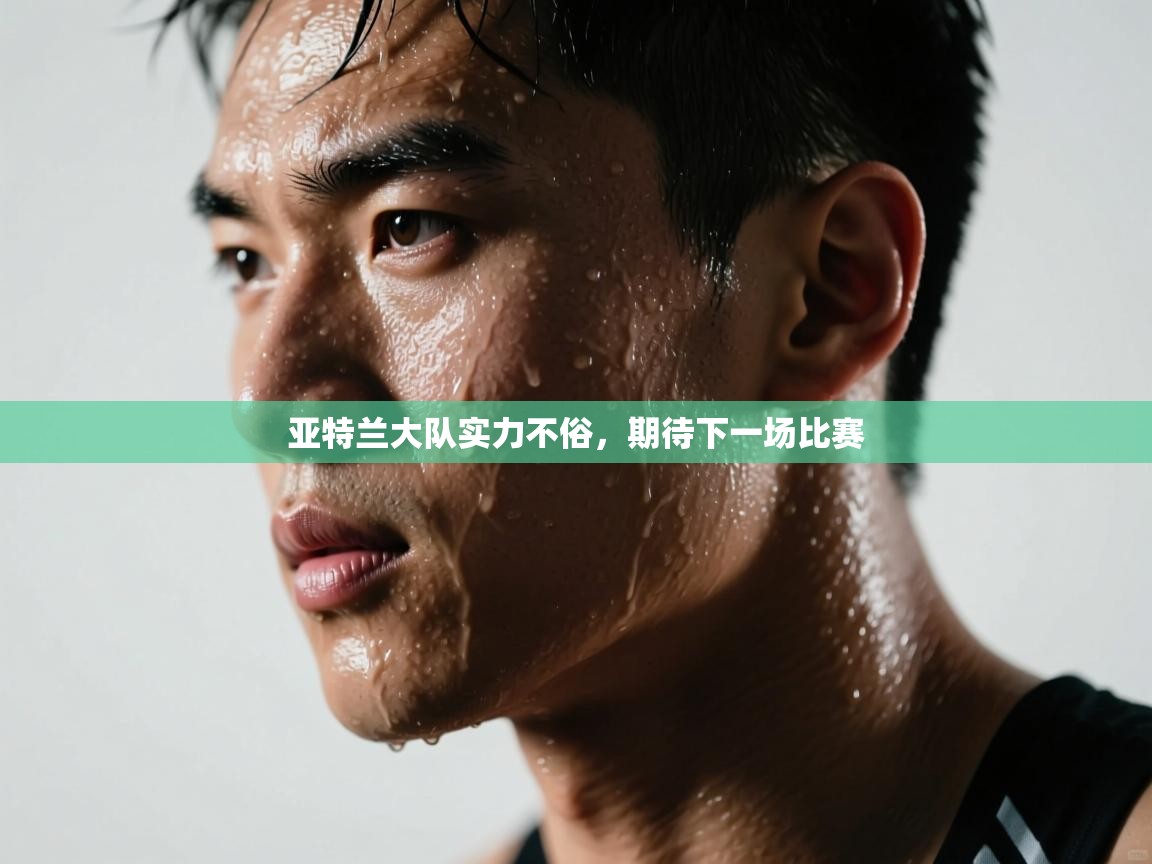 亚特兰大队实力不俗，期待下一场比赛  第2张