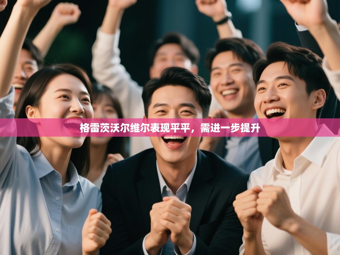 格雷茨沃尔维尔表现平平,需进一步提升 第1张