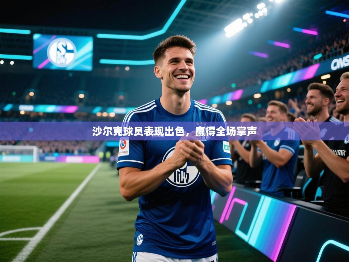 沙尔克球员表现出色,赢得全场掌声 第1张