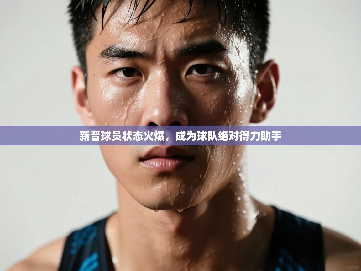 新晋球员状态火爆，成为球队绝对得力助手  第1张