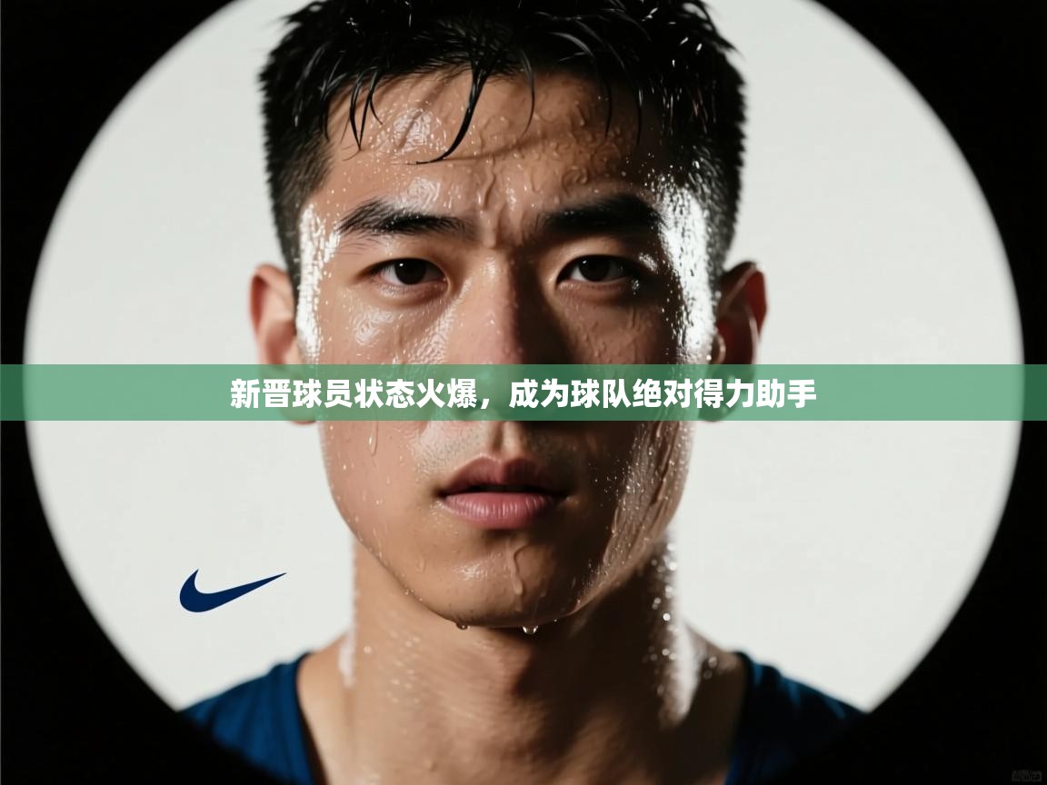 新晋球员状态火爆，成为球队绝对得力助手  第2张