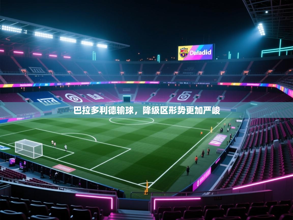 巴拉多利德输球,降级区形势更加严峻 第1张