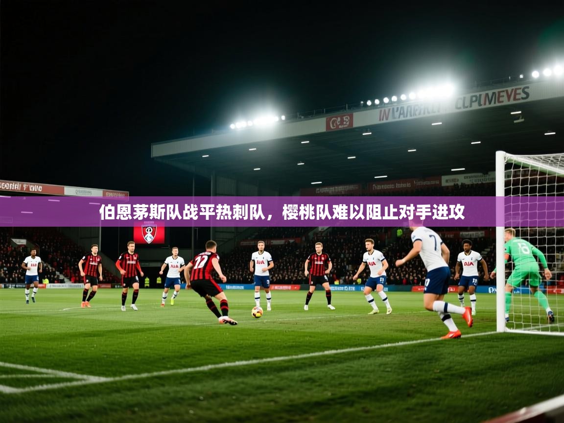 伯恩茅斯队战平热刺队，樱桃队难以阻止对手进攻  第1张
