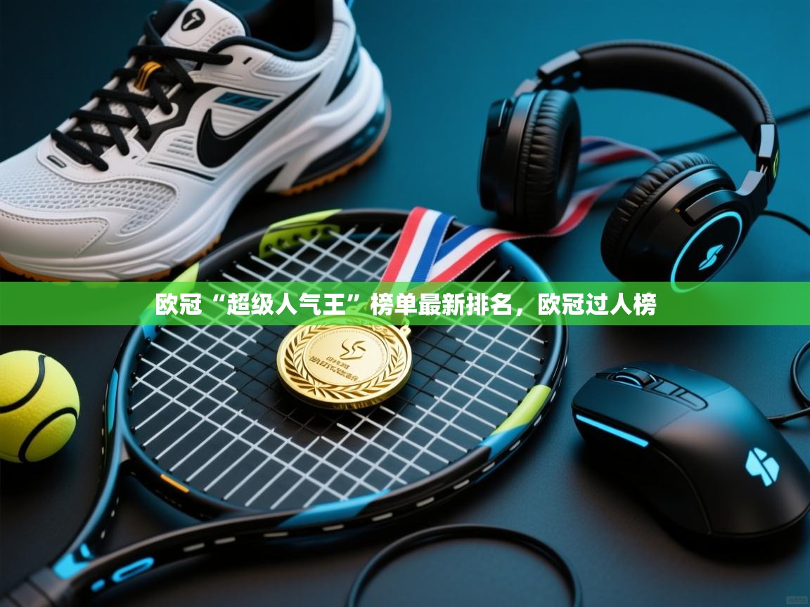 欧冠“超级人气王”榜单最新排名,欧冠过人榜 第1张